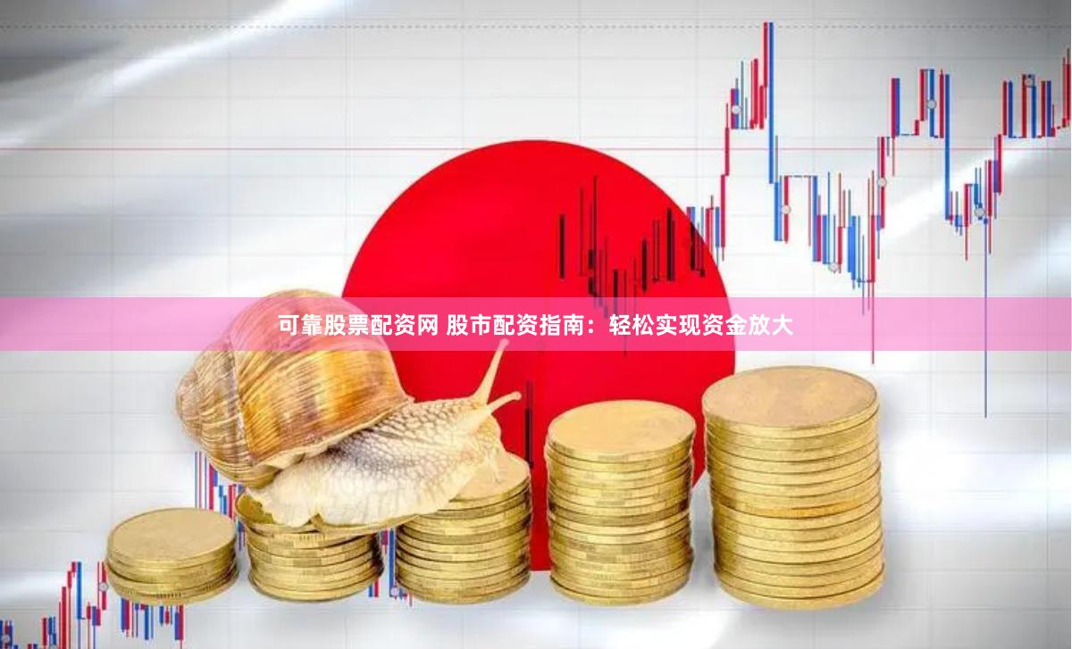 可靠股票配资网 股市配资指南：轻松实现资金放大