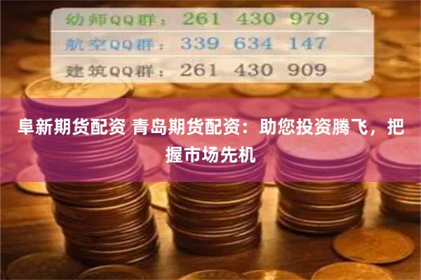 阜新期货配资 青岛期货配资：助您投资腾飞，把握市场先机