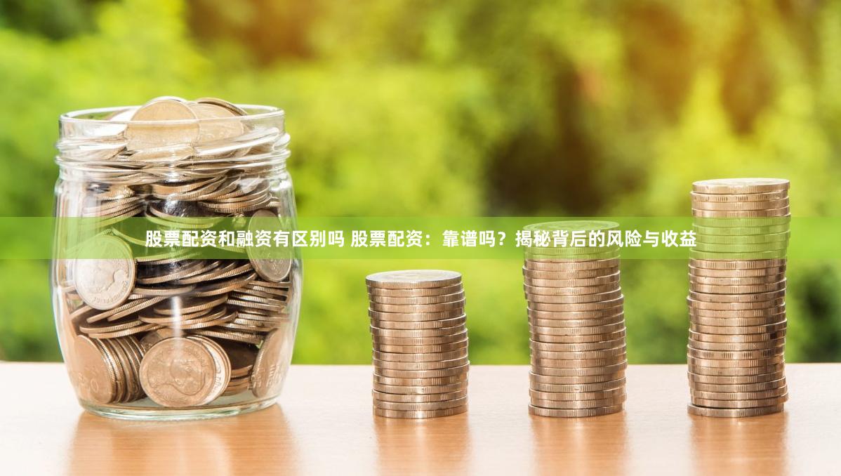 股票配资和融资有区别吗 股票配资：靠谱吗？揭秘背后的风险与收益