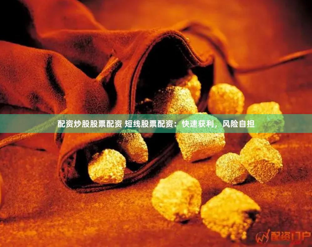 配资炒股股票配资 短线股票配资：快速获利，风险自担