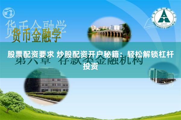 股票配资要求 炒股配资开户秘籍：轻松解锁杠杆投资
