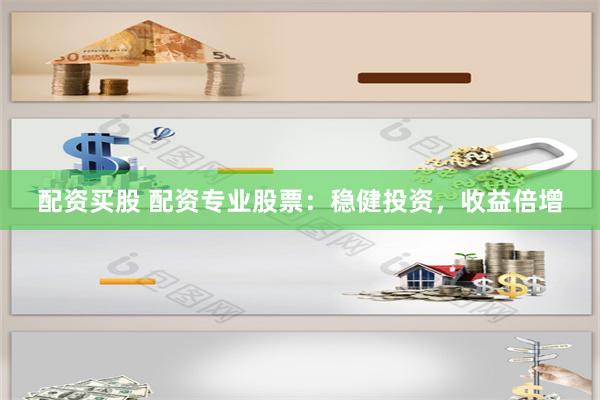 配资买股 配资专业股票：稳健投资，收益倍增