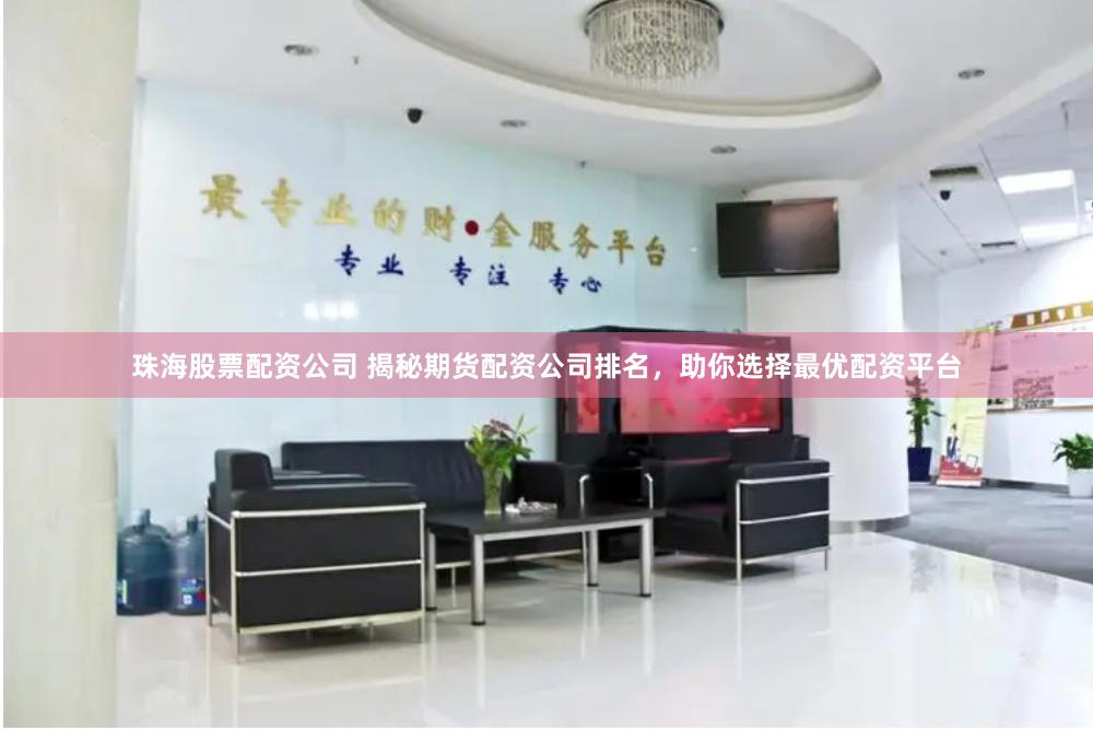 珠海股票配资公司 揭秘期货配资公司排名，助你选择最优配资平台