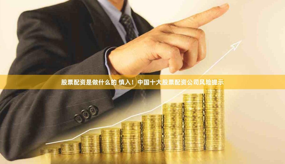 股票配资是做什么的 慎入！中国十大股票配资公司风险提示