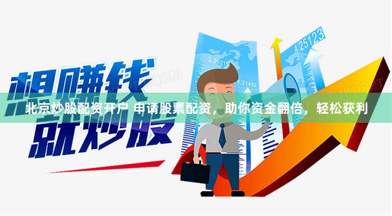 北京炒股配资开户 申请股票配资，助你资金翻倍，轻松获利