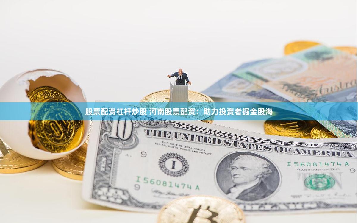 股票配资杠杆炒股 河南股票配资：助力投资者掘金股海