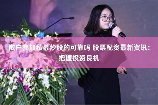 散户参加私募炒股的可靠吗 股票配资最新资讯：把握投资良机