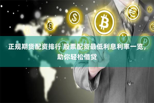正规期货配资排行 股票配资最低利息利率一览，助你轻松借贷