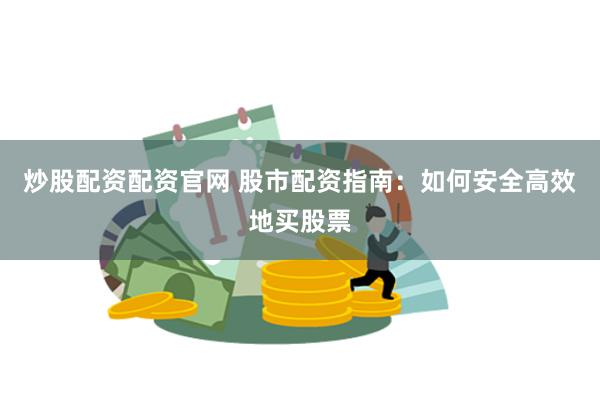 炒股配资配资官网 股市配资指南：如何安全高效地买股票