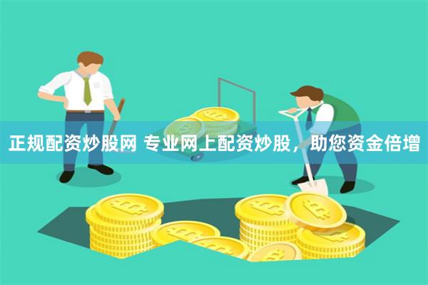 正规配资炒股网 专业网上配资炒股,助您资金倍增