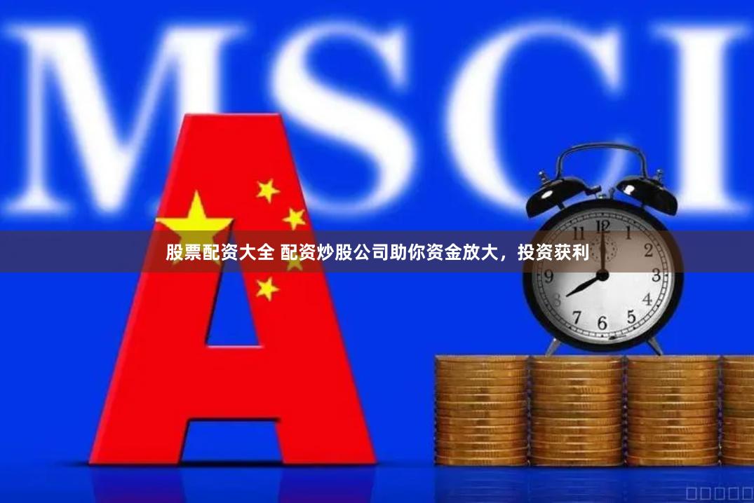 股票配资大全 配资炒股公司助你资金放大，投资获利