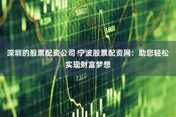 深圳的股票配资公司 宁波股票配资网：助您轻松实现财富梦想