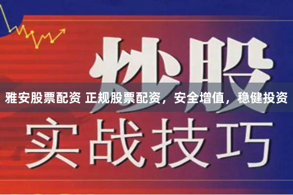 雅安股票配资 正规股票配资,安全增值,稳健投资