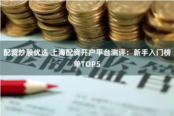 配资炒股优选 上海配资开户平台测评:新手入门榜单TOP5