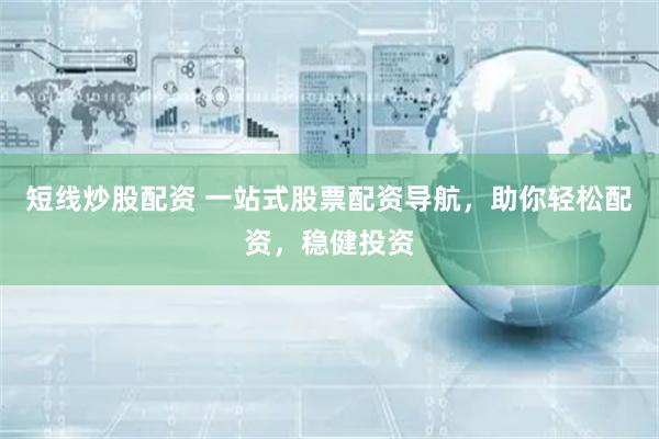 短线炒股配资 一站式股票配资导航，助你轻松配资，稳健投资