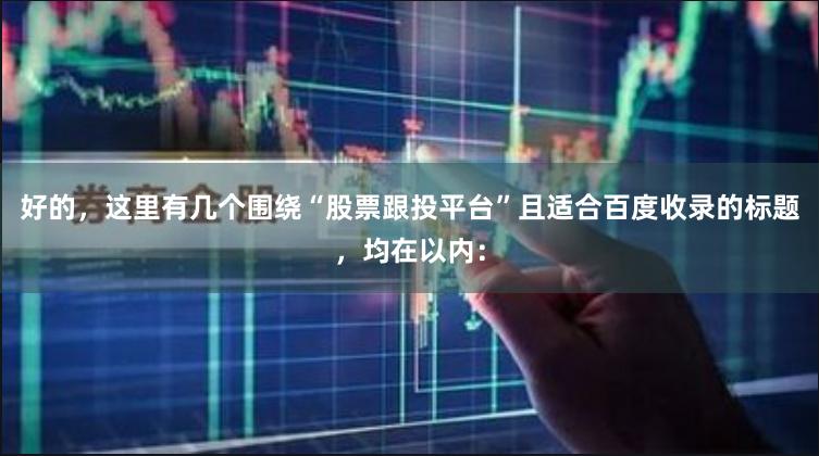 好的，这里有几个围绕“股票跟投平台”且适合百度收录的标题，均在以内：