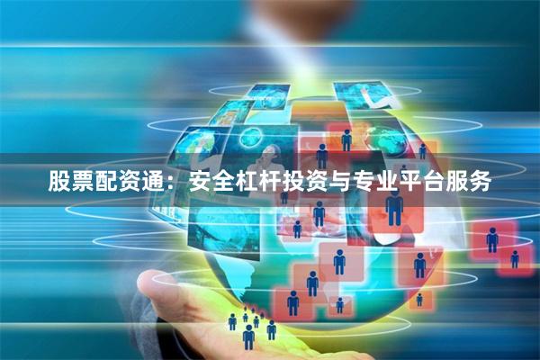 股票配资通：安全杠杆投资与专业平台服务