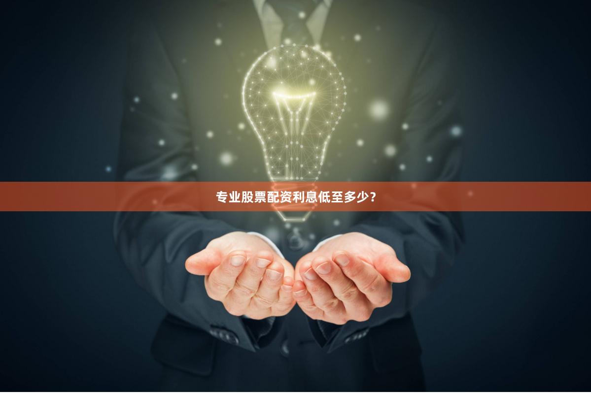 专业股票配资利息低至多少？