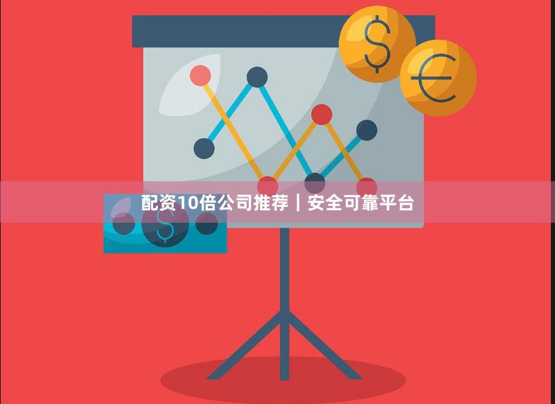 配资10倍公司推荐｜安全可靠平台