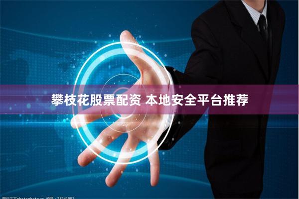 攀枝花股票配资 本地安全平台推荐